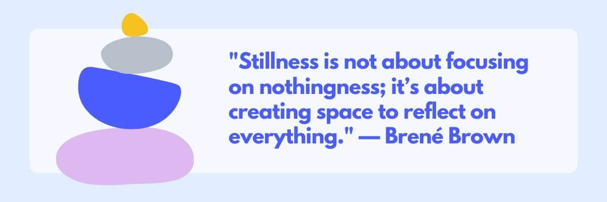 Illustration of stacked abstract stones in soft pastel colors next to a quote by Brené Brown that reads: “Stillness is not about focusing on nothingness; it’s about creating space to reflect on everything.” Set against a calming light blue background.